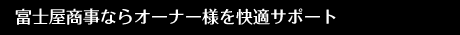 富士屋商事ならオーナー様を快適サポート